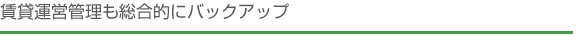 賃貸運営管理も総合的にバックアップ