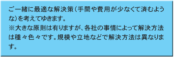 ご一緒に最適な解決策（手間や費用が少なくて済むような）を考えてゆきます。