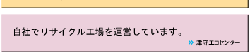 自社でリサイクル工場を運営しています。