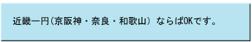 近畿一円（京阪神・奈良・和歌山）ならばOKです。
