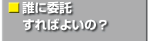 誰に委託すればよいの？