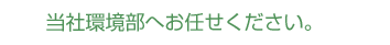 当社環境統括部へお任せください。