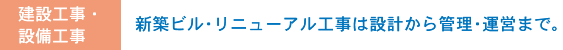 建設工事・設備工事 新築ビル・リニューアル工事は設計から管理・運営まで。